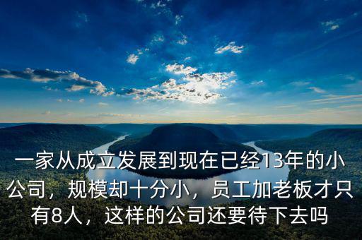 一家從成立發(fā)展到現(xiàn)在已經(jīng)13年的小公司，規(guī)模卻十分小，員工加老板才只有8人，這樣的公司還要待下去嗎