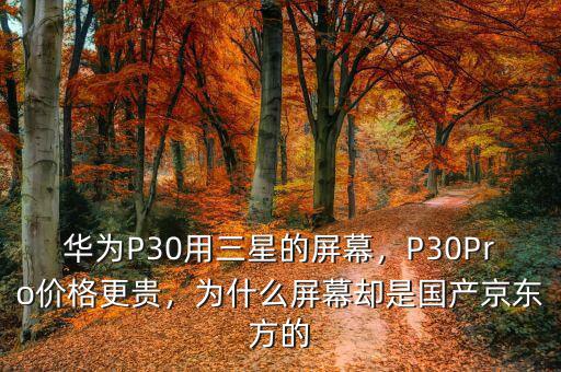 華為P30用三星的屏幕，P30Pro價格更貴，為什么屏幕卻是國產(chǎn)京東方的
