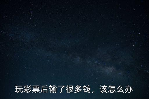 玩彩票后輸了很多錢，該怎么辦