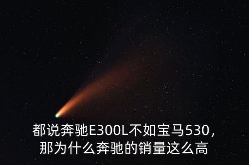 都說(shuō)奔馳E300L不如寶馬530，那為什么奔馳的銷(xiāo)量這么高