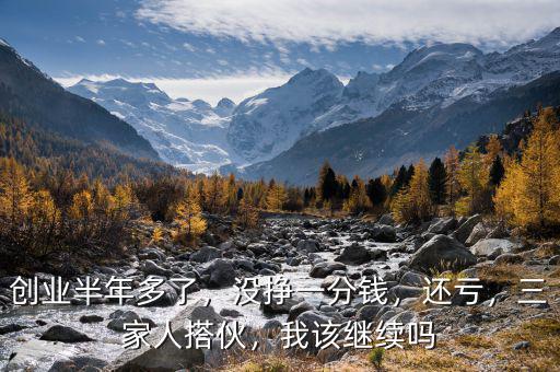 創(chuàng)業(yè)半年多了，沒掙一分錢，還虧，三家人搭伙，我該繼續(xù)嗎