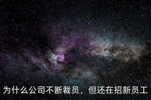 為什么公司不斷裁員，但還在招新員工