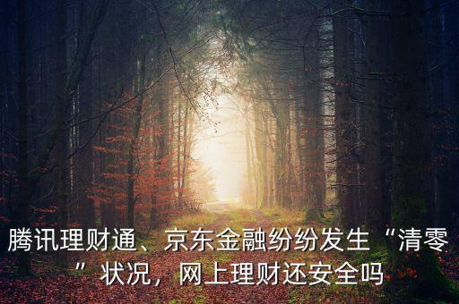 騰訊理財通、京東金融紛紛發(fā)生“清零”狀況，網(wǎng)上理財還安全嗎