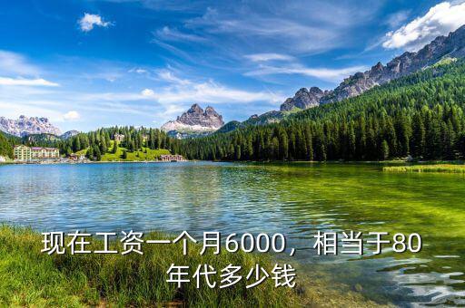 現(xiàn)在工資一個(gè)月6000，相當(dāng)于80年代多少錢(qián)
