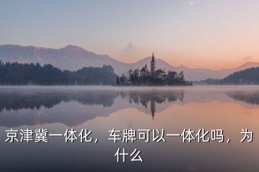京津冀一體化，車牌可以一體化嗎，為什么