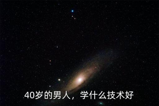 40歲的男人，學什么技術(shù)好
