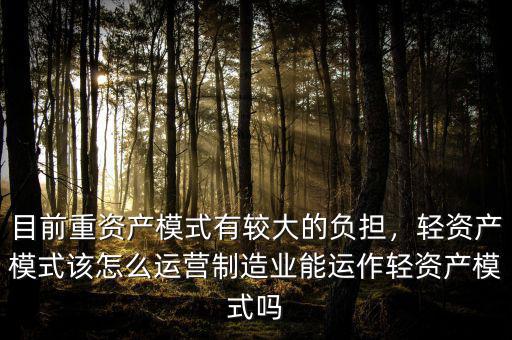 目前重資產模式有較大的負擔，輕資產模式該怎么運營制造業(yè)能運作輕資產模式嗎