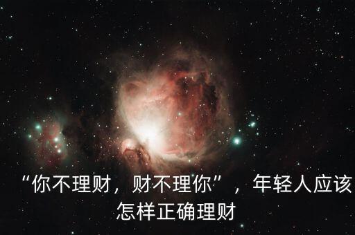 “你不理財(cái)，財(cái)不理你”，年輕人應(yīng)該怎樣正確理財(cái)