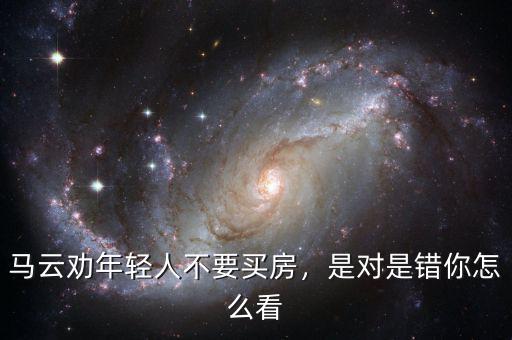 馬云勸年輕人不要買房，是對是錯(cuò)你怎么看