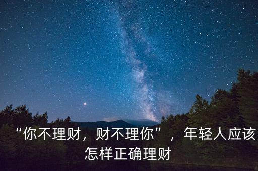 “你不理財(cái)，財(cái)不理你”，年輕人應(yīng)該怎樣正確理財(cái)