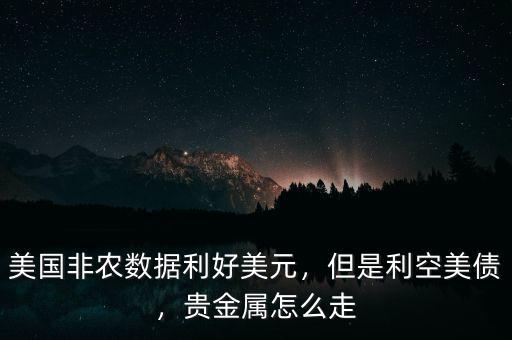 美國非農(nóng)數(shù)據(jù)利好美元，但是利空美債，貴金屬怎么走