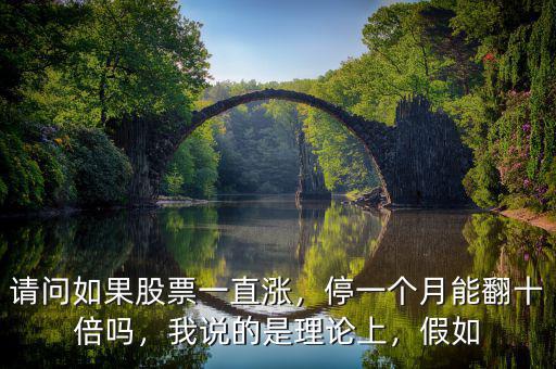 請問如果股票一直漲，停一個月能翻十倍嗎，我說的是理論上，假如