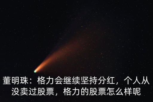 董明珠：格力會繼續(xù)堅持分紅，個人從沒賣過股票，格力的股票怎么樣呢