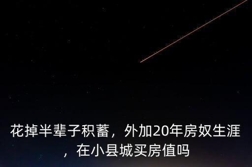 花掉半輩子積蓄，外加20年房奴生涯，在小縣城買房值嗎