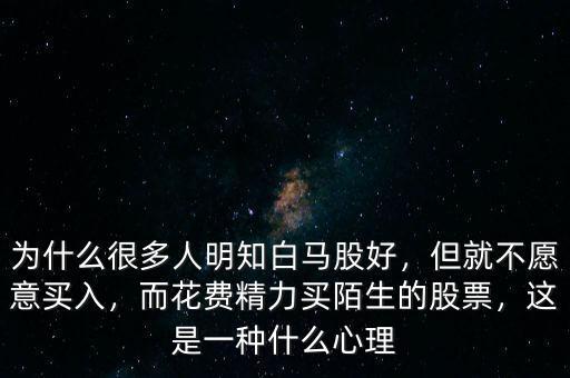 為什么很多人明知白馬股好，但就不愿意買入，而花費精力買陌生的股票，這是一種什么心理