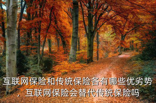 互聯(lián)網(wǎng)保險(xiǎn)和傳統(tǒng)保險(xiǎn)各有哪些優(yōu)劣勢(shì)，互聯(lián)網(wǎng)保險(xiǎn)會(huì)替代傳統(tǒng)保險(xiǎn)嗎