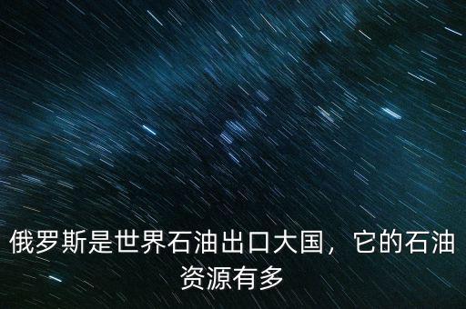 俄羅斯是世界石油出口大國，它的石油資源有多