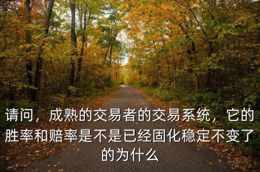 請(qǐng)問，成熟的交易者的交易系統(tǒng)，它的勝率和賠率是不是已經(jīng)固化穩(wěn)定不變了的為什么