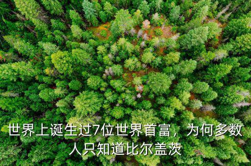 世界上誕生過7位世界首富，為何多數(shù)人只知道比爾蓋茨