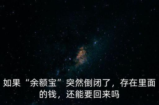 如果“余額寶”突然倒閉了，存在里面的錢(qián)，還能要回來(lái)嗎