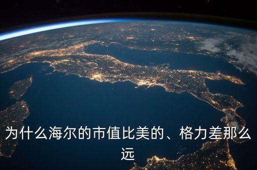 為什么海爾的市值比美的、格力差那么遠