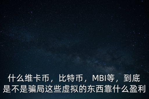 什么維卡幣，比特幣，MBI等，到底是不是騙局這些虛擬的東西靠什么盈利