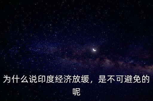 為什么說(shuō)印度經(jīng)濟(jì)放緩，是不可避免的呢