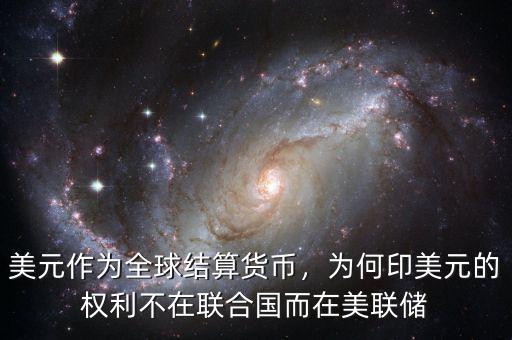 美元作為全球結(jié)算貨幣，為何印美元的權(quán)利不在聯(lián)合國而在美聯(lián)儲(chǔ)