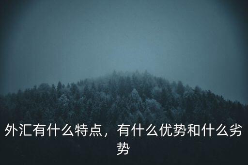 外匯有什么特點(diǎn)，有什么優(yōu)勢(shì)和什么劣勢(shì)