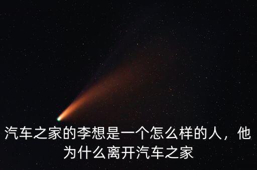 汽車(chē)之家的李想是一個(gè)怎么樣的人，他為什么離開(kāi)汽車(chē)之家