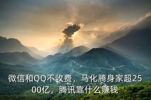 微信和QQ不收費(fèi)，馬化騰身家超2500億，騰訊靠什么賺錢