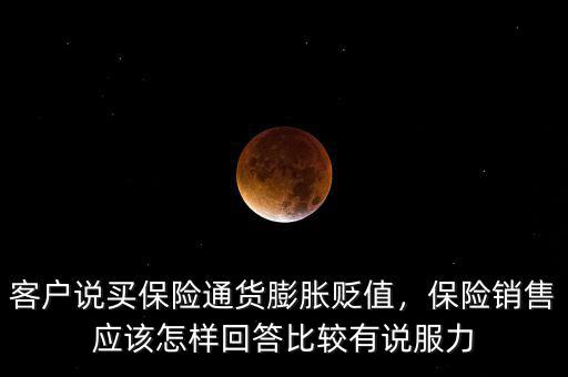 客戶說買保險通貨膨脹貶值，保險銷售應(yīng)該怎樣回答比較有說服力
