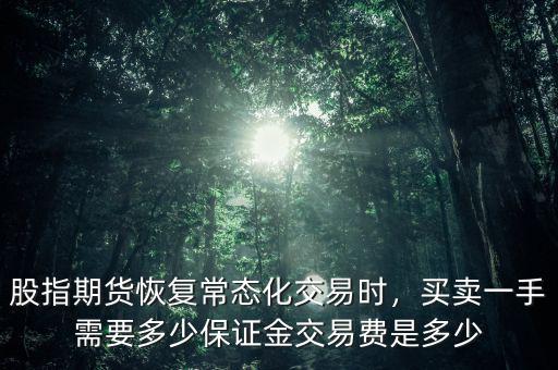 股指期貨恢復(fù)常態(tài)化交易時，買賣一手需要多少保證金交易費(fèi)是多少