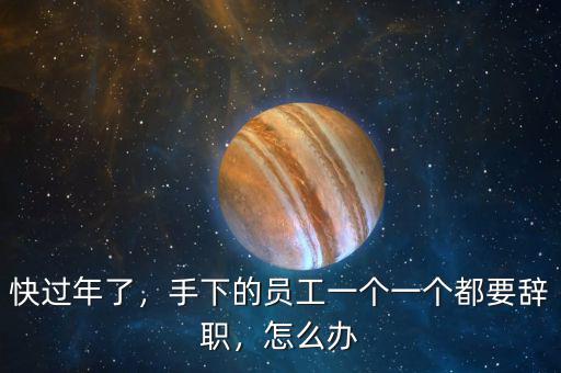 快過年了，手下的員工一個一個都要辭職，怎么辦