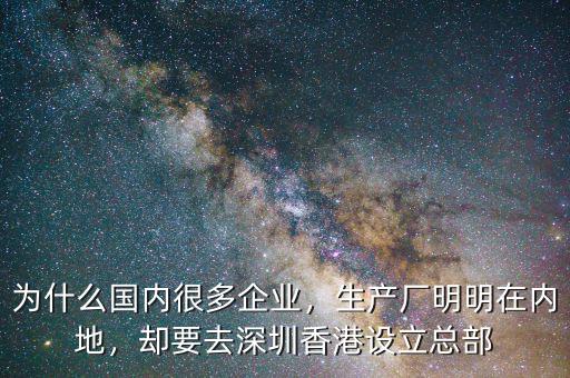 為什么國內(nèi)很多企業(yè)，生產(chǎn)廠明明在內(nèi)地，卻要去深圳香港設(shè)立總部