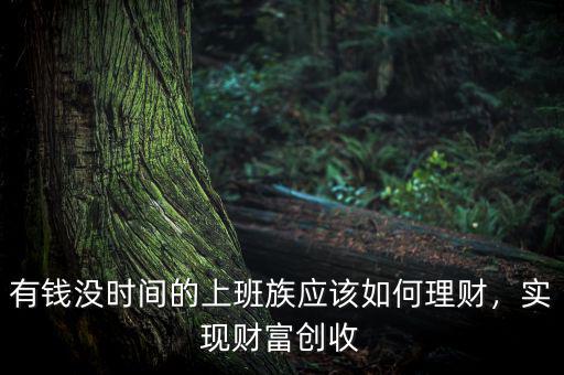 有錢沒時間的上班族應(yīng)該如何理財，實現(xiàn)財富創(chuàng)收