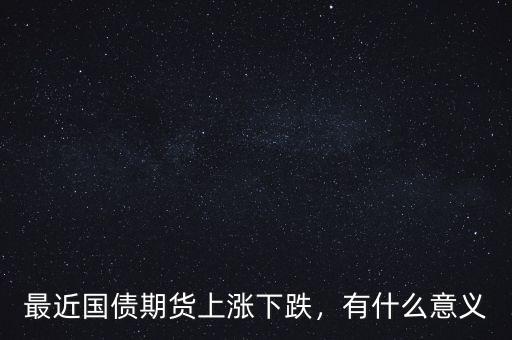 最近國債期貨上漲下跌，有什么意義