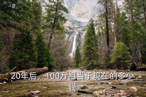 20年后，100萬相當(dāng)于現(xiàn)在的多少錢