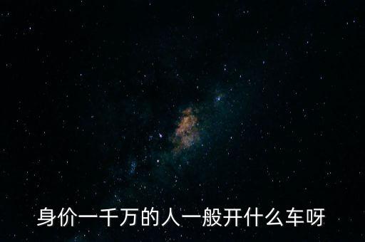 身價(jià)一千萬(wàn)的人一般開(kāi)什么車呀