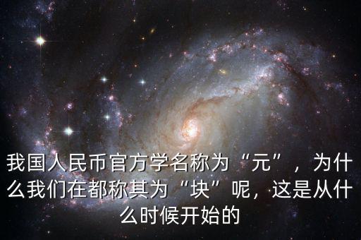 我國人民幣官方學(xué)名稱為“元”，為什么我們在都稱其為“塊”呢，這是從什么時候開始的