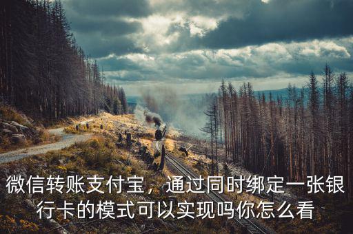 微信轉(zhuǎn)賬支付寶，通過(guò)同時(shí)綁定一張銀行卡的模式可以實(shí)現(xiàn)嗎你怎么看