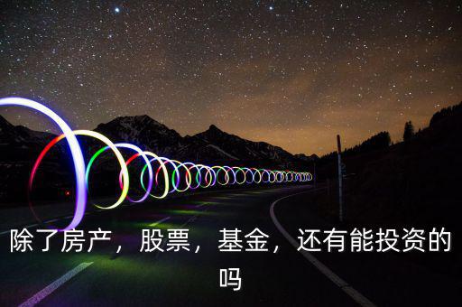 除了房產(chǎn)，股票，基金，還有能投資的嗎
