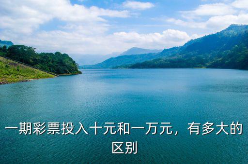 一期彩票投入十元和一萬元，有多大的區(qū)別
