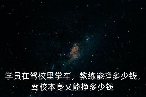 學(xué)員在駕校里學(xué)車，教練能掙多少錢，駕校本身又能掙多少錢