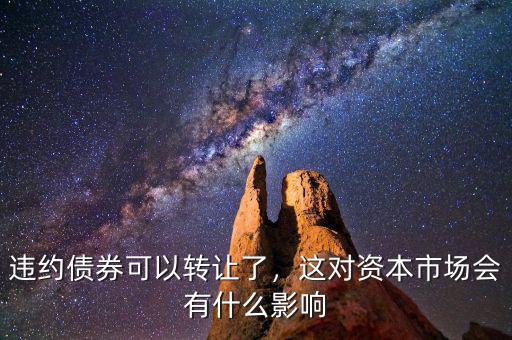 違約債券可以轉(zhuǎn)讓了，這對(duì)資本市場(chǎng)會(huì)有什么影響