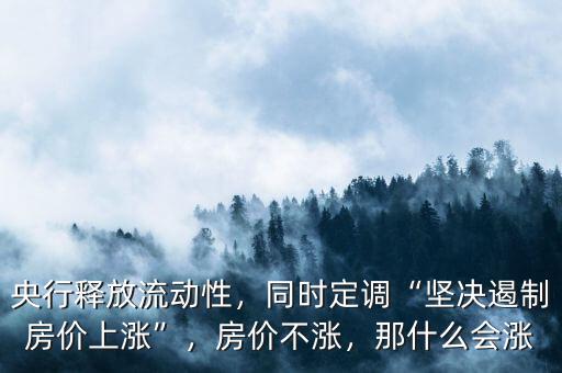 央行釋放流動性，同時定調(diào)“堅決遏制房價上漲”，房價不漲，那什么會漲