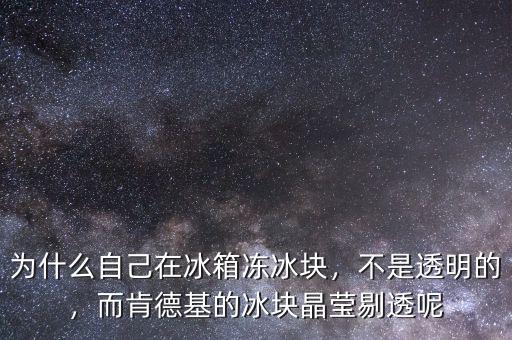 為什么自己在冰箱凍冰塊，不是透明的，而肯德基的冰塊晶瑩剔透呢