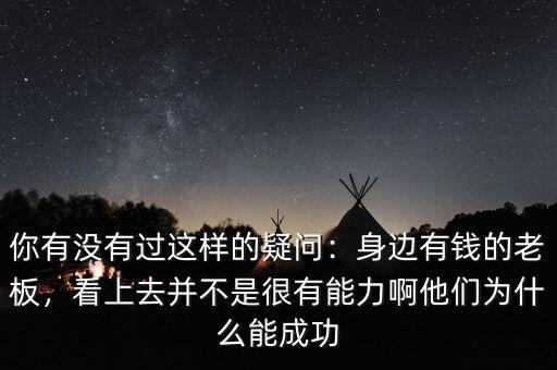 你有沒(méi)有過(guò)這樣的疑問(wèn)：身邊有錢(qián)的老板，看上去并不是很有能力啊他們?yōu)槭裁茨艹晒? class=