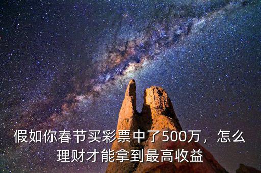假如你春節(jié)買彩票中了500萬，怎么理財才能拿到最高收益