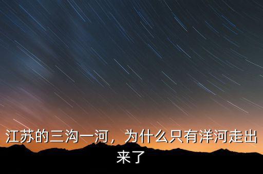 江蘇的三溝一河，為什么只有洋河走出來(lái)了